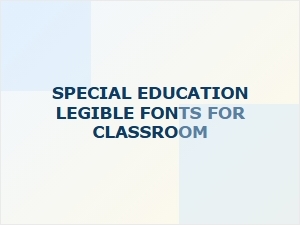 Choosing Legible Fonts for Special Education Settings